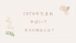 1976年生まれ やばい